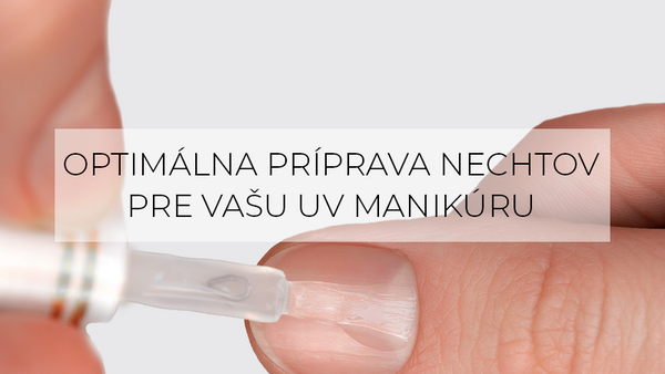 OPTIMÁLNA PRÍPRAVA NECHTOV PRE VAŠU UV MANIKÚRU